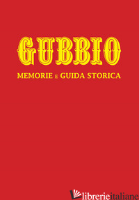 GUBBIO. MEMORIE E GUIDA STORICA. NUOVA EDIZ. - LUCARELLI ODERIGI