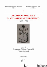 ARCHIVIO NOTARILE MANDAMENTALE DI GUBBIO (1314-1600) - FARAMELLI F. C. (CUR.); PACIOTTI F. (CUR.)