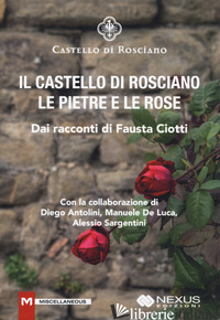 CASTELLO DI ROSCIANO. LE PIETRE E LE ROSE (IL) - CIOTTI FAUSTA; ANTOLINI D. (CUR.); DE LUCA M. (CUR.); SARGENTINI A. (CUR.)