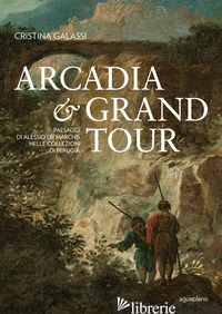 ARCADIA & GRAND TOUR. PAESAGGI DI ALESSIO DE MARCHIS NELLE COLLEZIONI DI PERUGIA - GALASSI CRISTINA