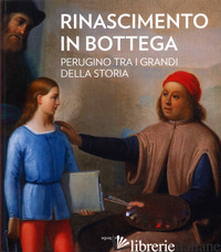 RINASCIMENTO IN BOTTEGA. PERUGINO TRA I GRANDI DELLA STORIA - MANCINI F. F. (CUR.); GALASSI C. (CUR.)