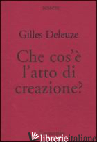 CHE COS'E' L'ATTO DI CREAZIONE? - DELEUZE GILLES; MOSCATI A. (CUR.)