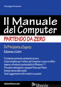 MANUALE DEL COMPUTER PARTENDO DA ZERO. EDIZIONE WINDOWS 11 (IL) - SCOZZARI GIUSEPPE