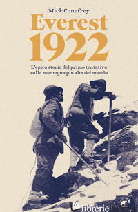 EVEREST 1922. L'EPICA STORIA DEL PRIMO TENTATIVO SULLA MONTAGNA PIU' ALTA DEL MO - CONEFREY MICK; BIZZARO L. (CUR.); MANTOVANI R. (CUR.)