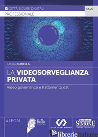 VIDEOSORVEGLIANZA PRIVATA. VIDEO GOVERNANCE E TRATTAMENTO DATI (LA) - BIARELLA LAURA