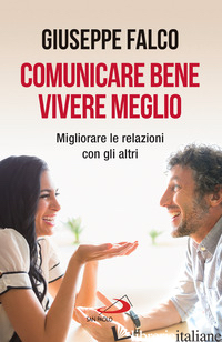 COMUNICARE BENE, VIVERE MEGLIO. TRAPPOLE E SEGRETI DELLA COMUNICAZIONE INTERPERS - FALCO GIUSEPPE