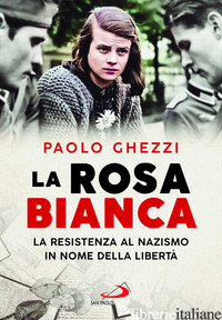 ROSA BIANCA. LA RESISTENZA AL NAZISMO IN NOME DELLA LIBERTA' (LA) - GHEZZI PAOLO