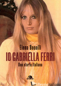 IO GABRIELLA FERRI. UNA STORIA ITALIANA - BONELLI ELENA