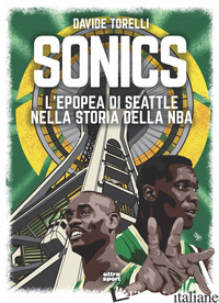 SONICS. L'EPOPEA DI SEATTLE NELLA STORIA DELL'NBA - TORELLI DAVIDE