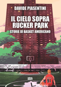 CIELO SOPRA RUCKER PARK. STORIE DI BASKET AMERICANO (IL) - PIASENTINI DAVIDE