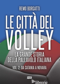 CITTA' DEL VOLLEY. LA GRANDE STORIA DELLA PALLAVOLO ITALIANA (LE). VOL. 2: DA CA - BORGATTI REMO