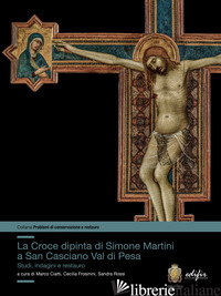 CROCE DIPINTA DI SIMONE MARTINI A SAN CASCIANO VAL DI PESA. STUDI, INDAGINI E RE - CIATTI M. (CUR.); FROSININI C. (CUR.); ROSSI S. (CUR.)