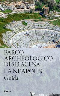 PARCO ARCHEOLOGICO DI SIRACUSA. LA NEAPOLIS - MONTEROSSO G. (CUR.)