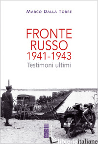 FRONTE RUSSO 1941-1943. TESTIMONI ULTIMI - DALLA TORRE MARCO
