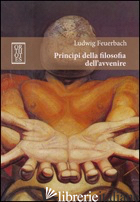 PRINCIPI DELLA FILOSOFIA DELL'AVVENIRE - FEUERBACH LUDWIG; BIANCHI P. (CUR.)