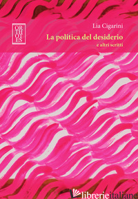 POLITICA DEL DESIDERIO E ALTRI SCRITTI (LA) - CIGARINI LIA