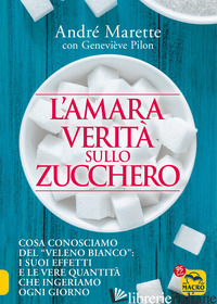 AMARA VERITA' SULLO ZUCCHERO. COSA CONOSCIAMO DEL «VELENO BIANCO»: I SUOI EFFETT - MARETTE ANDRE'; PILON GENEVIEVE