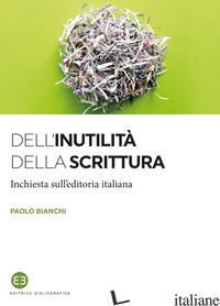 DELL'INUTILITA' DELLA SCRITTURA. INCHIESTA SULL'EDITORIA ITALIANA - BIANCHI PAOLO