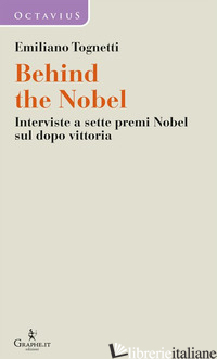 BEHIND THE NOBEL. INTERVISTE A SETTE PREMI NOBEL SUL DOPO VITTORIA - TOGNETTI EMILIANO