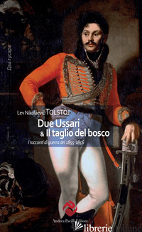 DUE USSARI & IL TAGLIO DEL BOSCO. I RACCONTI DI GUERRA DEL 1855-1856 - TOLSTOJ LEV