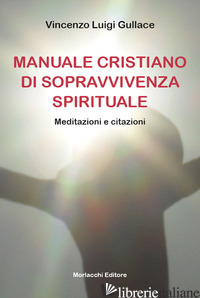 MANUALE CRISTIANO DI SOPRAVVIVENZA SPIRITUALE. MEDITAZIONI E CITAZIONI - GULLACE VINCENZO LUIGI