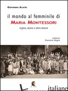 MONDO AL FEMMINILE DI MARIA MONTESSORI. REGINE, DAME E ALTRE DONNE (IL) - ALATRI GIOVANNA