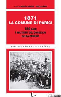 1871. LA COMUNE DI PARIGI. 150 ANNI. I MILITANTI DEL CONSIGLIO DELLA COMUNE - MANCINI M. (CUR.); GIANNI E. (CUR.)