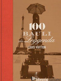 LOUIS VUITTON. 100 BAULI DA LEGGENDA. EDIZ. ILLUSTRATA - LEONFORTE PIERRE; PUJALET-PLAA' ERIC