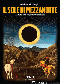 SOLE DI MEZZANOTTE. AURORA DEL SOGGETTO RADICALE (IL) - DUGIN ALEKSANDR