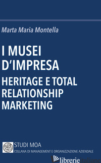 MUSEI D'IMPRESA. HERITAGE E TOTAL RELATIONSHIP MARKETING (I) - MONTELLA MARTA MARIA