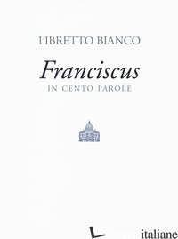 LIBRETTO BIANCO. FRANCISCUS IN 100 PAROLE - FRANCESCO (JORGE MARIO BERGOGLIO); VISCA L. (CUR.)