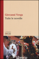 TUTTE LE NOVELLE - VERGA GIOVANNI; TINTI L. (CUR.)