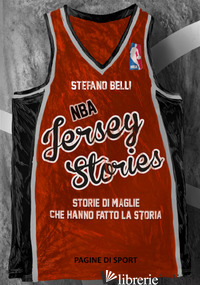 NBA JERSEY STORIES. STORIE DI MAGLIE CHE HANNO FATTO LA STORIA - BELLI STEFANO