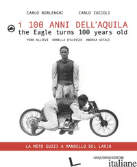 100 ANNI DELL'AQUILA. UN ITINERARIO SUL LAGO DI COMO-LA MOTO GUZZI A MANDELLO DE - BORLENGHI C. (CUR.); ZUCCOLI C. (CUR.)