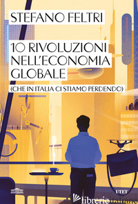 10 RIVOLUZIONI NELL'ECONOMIA GLOBALE (CHE IN ITALIA CI STIAMO PERDENDO) - FELTRI STEFANO