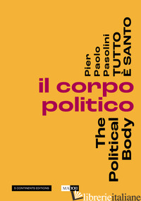 PIER PAOLO PASOLINI. TUTTO E' SANTO. IL CORPO POLITICO-THE POLITICAL BODY - HOUCKE ANNE-VIOLAINE; MERJIAN ARA; BELPOLITI MARCO; HANRU H. (CUR.); PIETROMARCH