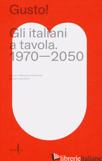 GUSTO! GLI ITALIANI A TAVOLA. 1970-2050 - MONTANARI M. (CUR.); LAZZARONI L. (CUR.)