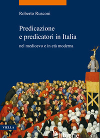 PREDICAZIONE E PREDICATORI IN ITALIA NEL MEDIOEVO E IN ETA' MODERNA - RUSCONI ROBERTO