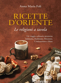 RICETTE D'ORIENTE. LE RELIGIONI A TAVOLA - FOLI ANNA MARIA