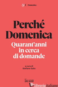 PERCHE' DOMENICA. QUARANT'ANNI IN CERCA DI DOMANDE - SALIS S. (CUR.)