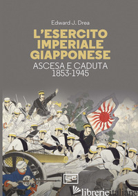 ESERCITO IMPERIALE GIAPPONESE. ASCESA E CADUTA, 1853-1945 (L') - DREA EDWARD JOHN
