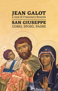 SAN GIUSEPPE. UOMO, SPOSO, PADRE - GALOT JEAN; BRASCHI F. (CUR.)