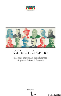 CI FU CHI DISSE NO. I DOCENTI UNIVERSITARI CHE RIFIUTARONO DI GIURARE FEDELTA' A - STRINATI V. (CUR.); PAPOTTI P. (CUR.)