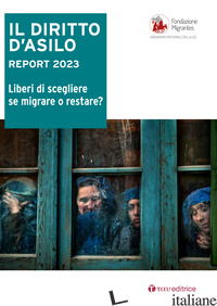 DIRITTO D'ASILO. REPORT 2023. LIBERI DI SCEGLIERE SE MIGRARE O RESTARE? (IL) - FONDAZIONE MIGRANTES (CUR.)