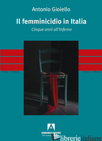 FEMMINICIDIO IN ITALIA. CINQUE ANNI ALL'INFERNO (IL) - GIOIELLO ANTONIO