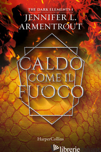 CALDO COME IL FUOCO. THE DARK ELEMENTS. VOL. 1 - ARMENTROUT JENNIFER L.
