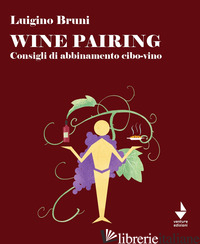 WINE PAIRING. CONSIGLI DI ABBINAMENTO CIBO-VINO - BRUNI LUIGINO