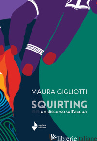 SQUIRTING. UN DISCORSO SULL'ACQUA - GIGLIOTTI MAURA