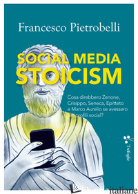 SOCIAL MEDIA STOICISM. COSA DIREBBERO ZENONE, CRISIPPO, SENECA, EPITTETO E MARCO - PIETROBELLI FRANCESCO