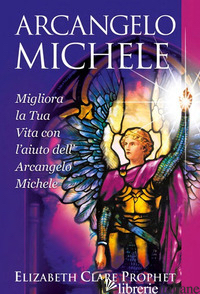 ARCANGELO MICHELE. MIGLIORA LA TUA VITA CON L'AIUTO DELL'ARCANGELO MICHELE - PROPHET ELIZABETH CLARE